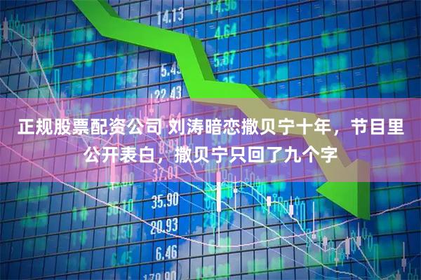 正规股票配资公司 刘涛暗恋撒贝宁十年，节目里公开表白，撒贝宁只回了九个字