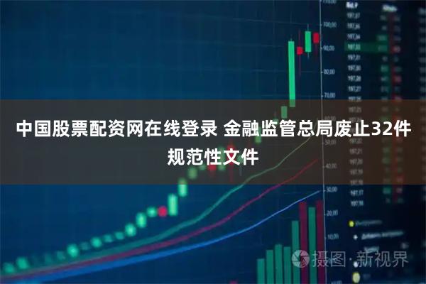 中国股票配资网在线登录 金融监管总局废止32件规范性文件