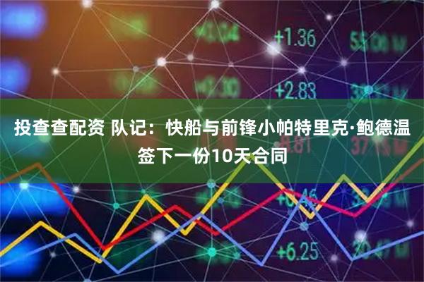 投查查配资 队记：快船与前锋小帕特里克·鲍德温签下一份10天合同