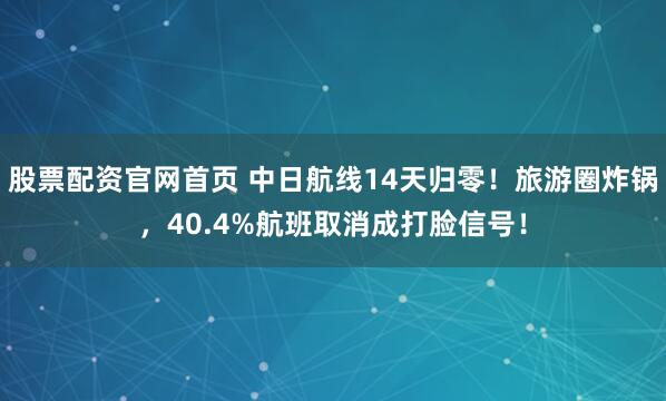 股票配资官网首页 中日航线14天归零！旅游圈炸锅，40.4%航班取消成打脸信号！
