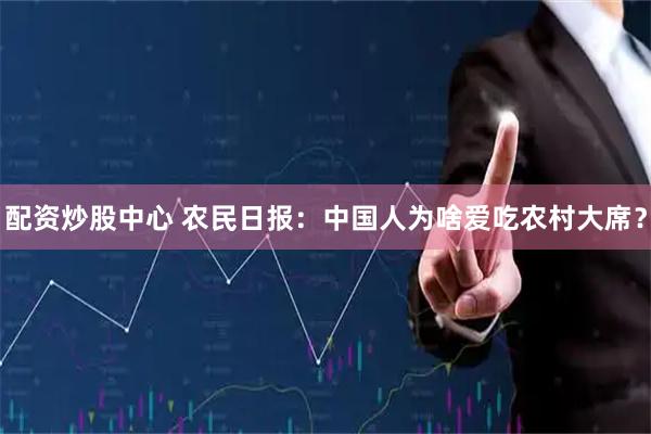 配资炒股中心 农民日报：中国人为啥爱吃农村大席？