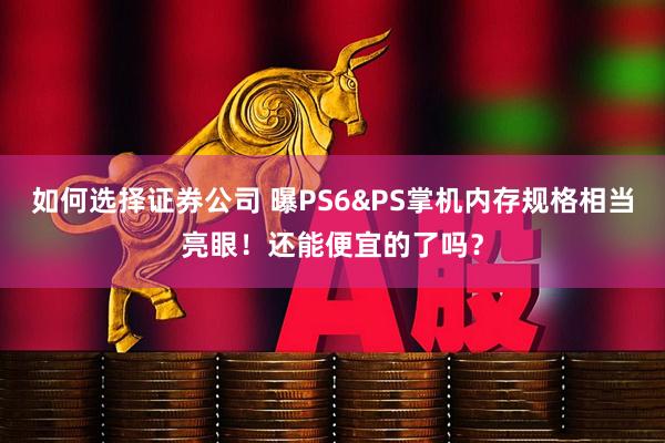 如何选择证券公司 曝PS6&PS掌机内存规格相当亮眼！还能便宜的了吗？