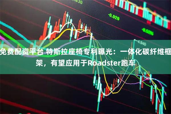 免费配资平台 特斯拉座椅专利曝光:一体化碳纤维框架,有望应用于Roadster跑车