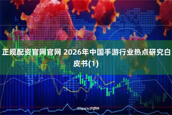 正规配资官网官网 2026年中国手游行业热点研究白皮书(1)