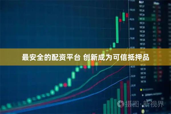 最安全的配资平台 创新成为可信抵押品