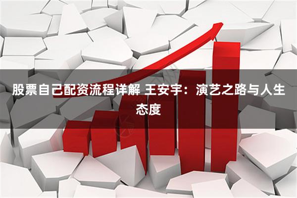 股票自己配资流程详解 王安宇：演艺之路与人生态度